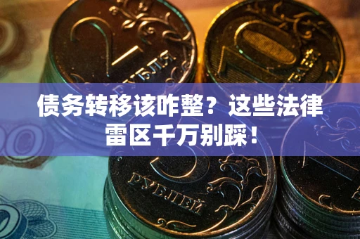 武汉债务转移该咋整？这些法律雷区千万别踩！