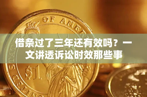 武汉借条过了三年还有效吗？一文讲透诉讼时效那些事