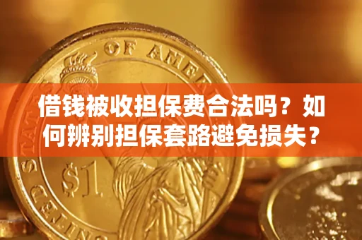 武汉借钱被收担保费合法吗？如何辨别担保套路避免损失？