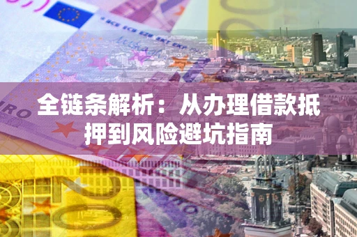 武汉全链条解析：从办理借款抵押到风险避坑指南