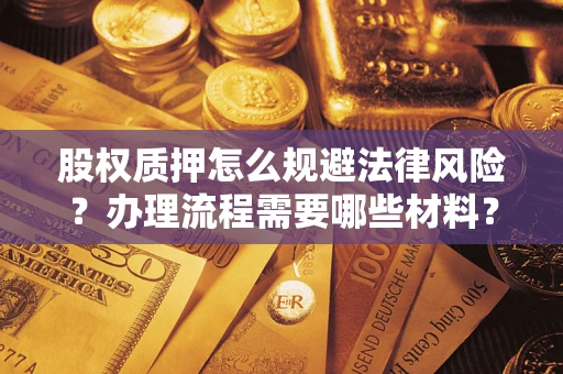 武汉股权质押怎么规避法律风险？办理流程需要哪些材料？