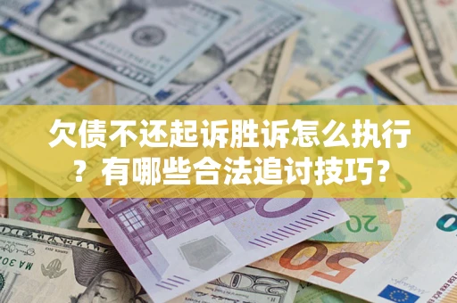 武汉欠债不还起诉胜诉怎么执行？有哪些合法追讨技巧？