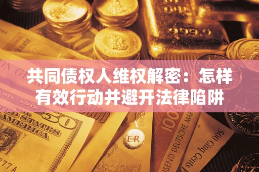 武汉共同债权人维权解密：怎样有效行动并避开法律陷阱