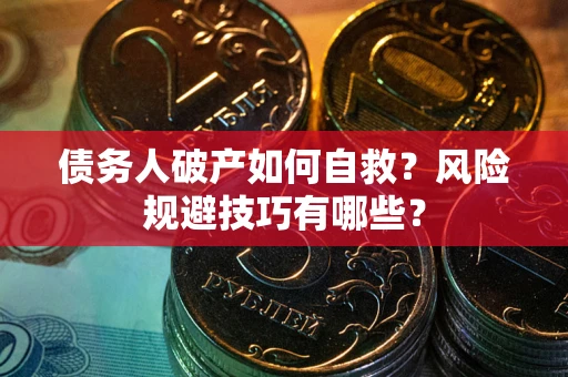 武汉债务人破产如何自救？风险规避技巧有哪些？
