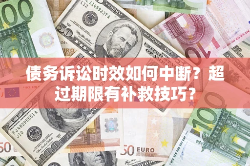 武汉债务诉讼时效如何中断？超过期限有补救技巧？