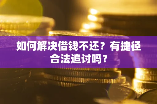 武汉如何解决借钱不还？有捷径合法追讨吗？
