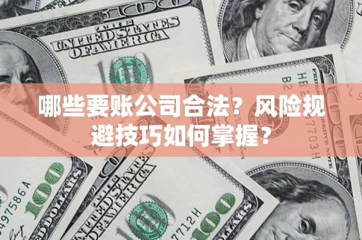 武汉哪些要账公司合法？风险规避技巧如何掌握？