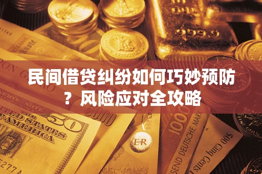 武汉民间借贷纠纷如何巧妙预防？风险应对全攻略