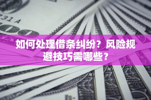 武汉如何处理借条纠纷？风险规避技巧需哪些？