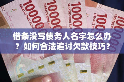 武汉借条没写债务人名字怎么办？如何合法追讨欠款技巧？