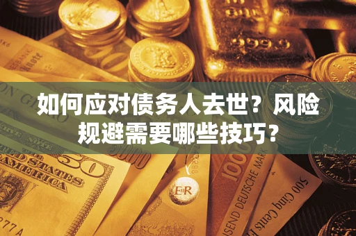 武汉如何应对债务人去世？风险规避需要哪些技巧？