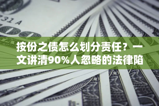 武汉按份之债怎么划分责任？一文讲清90%人忽略的法律陷阱