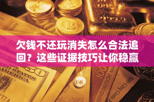 武汉欠钱不还玩消失怎么合法追回？这些证据技巧让你稳赢官司！
