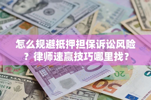 武汉怎么规避抵押担保诉讼风险？律师速赢技巧哪里找？