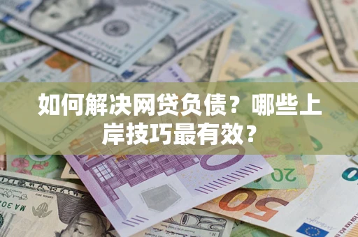 武汉如何解决网贷负债？哪些上岸技巧最有效？