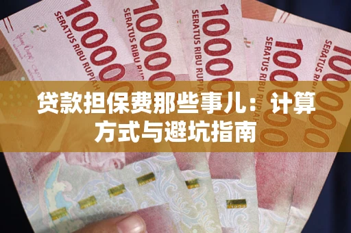 武汉贷款担保费那些事儿：计算方式与避坑指南