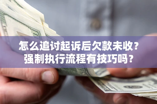 武汉怎么追讨起诉后欠款未收？强制执行流程有技巧吗？
