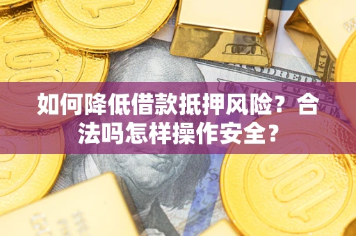 武汉如何降低借款抵押风险？合法吗怎样操作安全？