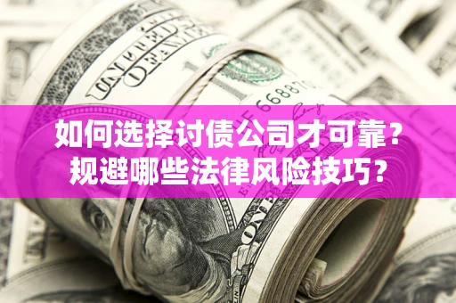 武汉如何选择讨债公司才可靠？规避哪些法律风险技巧？