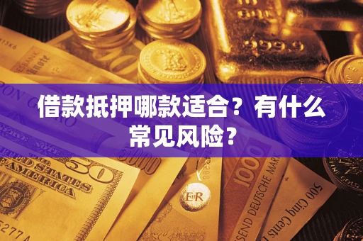 武汉借款抵押哪款适合？有什么常见风险？