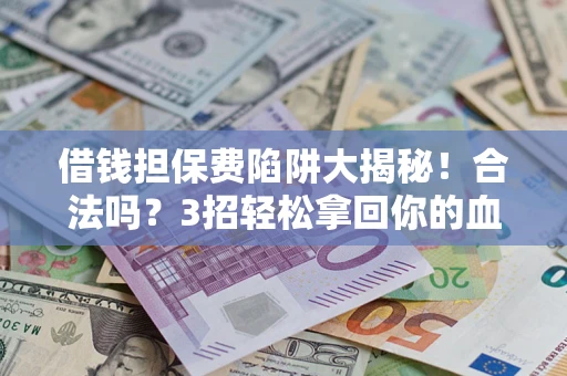 武汉借钱担保费陷阱大揭秘！合法吗？3招轻松拿回你的血汗钱