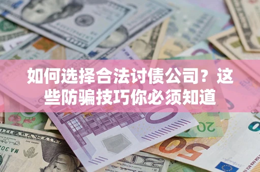 武汉如何选择合法讨债公司？这些防骗技巧你必须知道