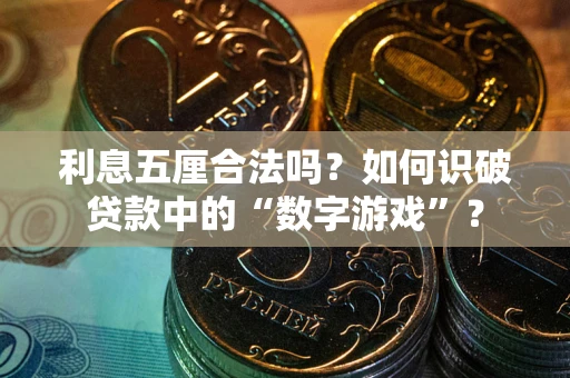 武汉利息五厘合法吗?如何识破贷款中的“数字游戏”? 武汉利息五厘合法吗?如何识破贷款中的“数字游戏”?