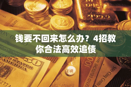 武汉钱要不回来怎么办？4招教你合法高效追债