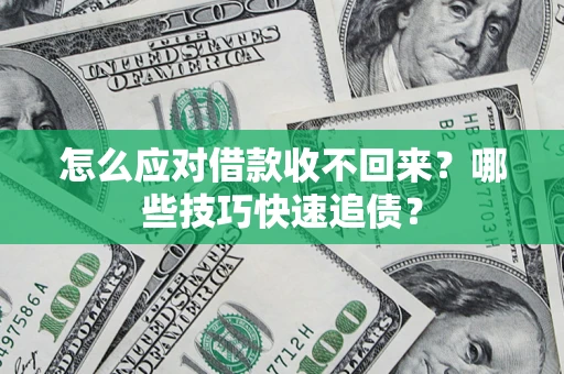 武汉怎么应对借款收不回来？哪些技巧快速追债？