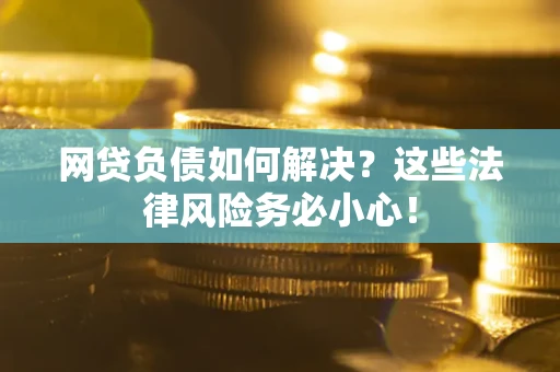 武汉网贷负债如何解决？这些法律风险务必小心！