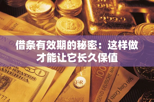 武汉借条有效期的秘密：这样做才能让它长久保值