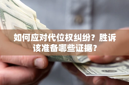 武汉如何应对代位权纠纷？胜诉该准备哪些证据？