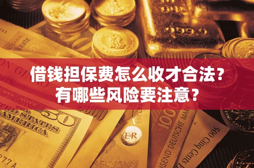 武汉借钱担保费怎么收才合法？有哪些风险要注意？