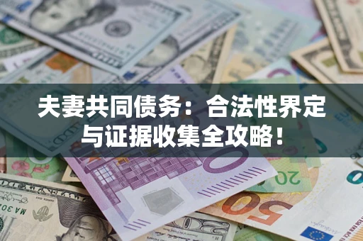 武汉夫妻共同债务：合法性界定与证据收集全攻略！
