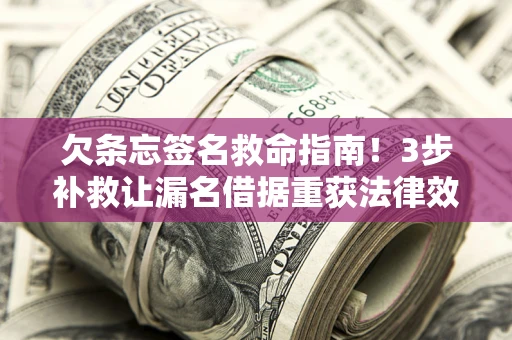 武汉欠条忘签名救命指南！3步补救让漏名借据重获法律效力