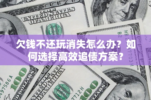 武汉欠钱不还玩消失怎么办？如何选择高效追债方案？