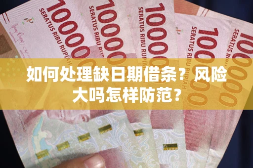 武汉如何处理缺日期借条？风险大吗怎样防范？