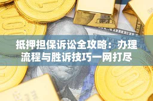 武汉抵押担保诉讼全攻略：办理流程与胜诉技巧一网打尽