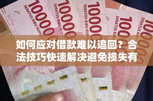 武汉如何应对借款难以追回？合法技巧快速解决避免损失有哪些？