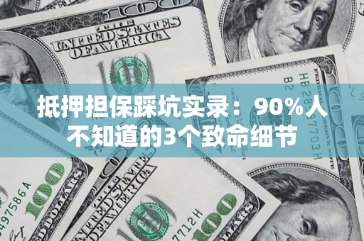 武汉抵押担保踩坑实录：90%人不知道的3个致命细节