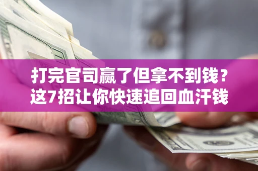 武汉打完官司赢了但拿不到钱？这7招让你快速追回血汗钱
