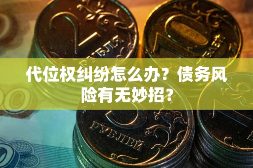 武汉代位权纠纷怎么办？债务风险有无妙招？