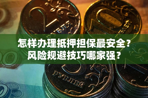 武汉怎样办理抵押担保最安全？风险规避技巧哪家强？