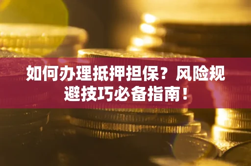 武汉如何办理抵押担保？风险规避技巧必备指南！