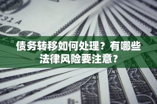 武汉债务转移如何处理？有哪些法律风险要注意？