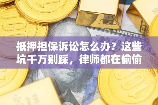 武汉抵押担保诉讼怎么办？这些坑千万别踩，律师都在偷偷转发