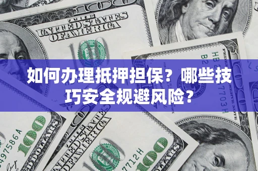 武汉如何办理抵押担保？哪些技巧安全规避风险？