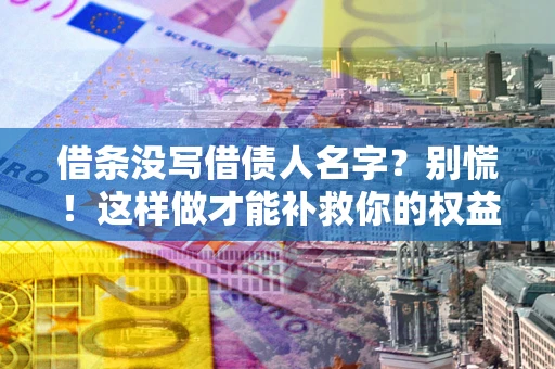 武汉借条没写借债人名字？别慌！这样做才能补救你的权益！
