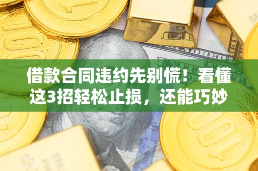 武汉借款合同违约先别慌！看懂这3招轻松止损，还能巧妙避开法律坑