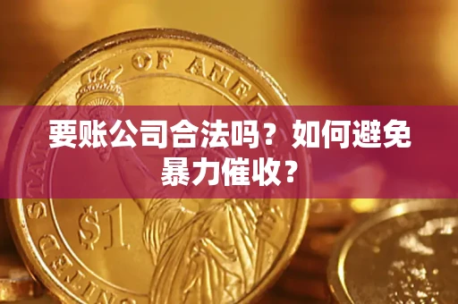 武汉要账公司合法吗？如何避免暴力催收？